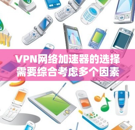 VPN网络加速器的选择需要综合考虑多个因素,包括安全性、稳定性、界面友好性和适合的使用场景。以下是一些综合推荐,帮助你选择合适的VPN工具 VPN网络加速器的选择需要综合考虑多个因素,包括安全性、稳定性、界面友好性和适合的使用场景。以下是一些综合推荐,帮助你选择合适的VPN工具