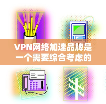 VPN网络加速品牌是一个需要综合考虑的领域，因为不同的品牌和平台有不同的特点和适用场景。以下是一些常见的VPN网络加速品牌，供你参考