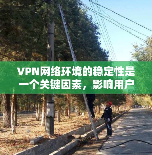 VPN网络环境的稳定性是一个关键因素，影响用户体验和数据安全。以下是对VPN网络环境稳定性的详细分析和解决方法