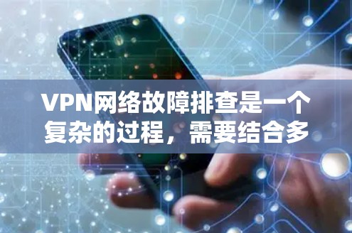 VPN网络故障排查是一个复杂的过程，需要结合多种因素进行分析。以下是逐步排查VPN网络故障的建议步骤