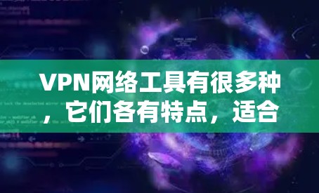 VPN网络工具有很多种,它们各有特点,适合不同的用户需求。以下是一个总结的VPN工具排行榜,供你参考 VPN网络工具有很多种,它们各有特点,适合不同的用户需求。以下是一个总结的VPN工具排行榜,供你参考