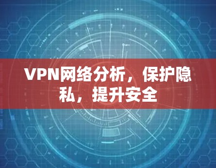 VPN网络分析,保护隐私,提升安全 VPN网络分析,保护隐私,提升安全