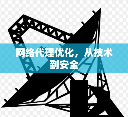 网络代理优化,从技术到安全 网络代理优化,从技术到安全