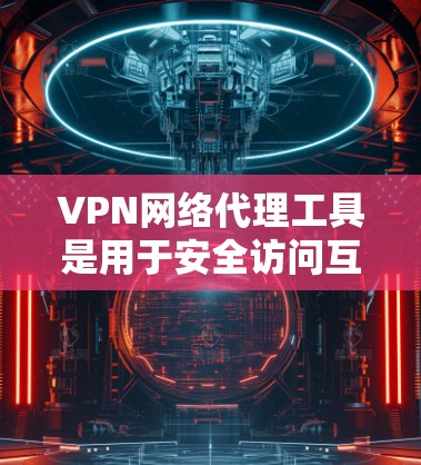 VPN网络代理工具是用于安全访问互联网的网络服务，主要通过网络而不是物理设备连接，确保数据安全和隐私。以下是一个详细的学习指南，帮助你更好地理解和使用VPN网络代理工具