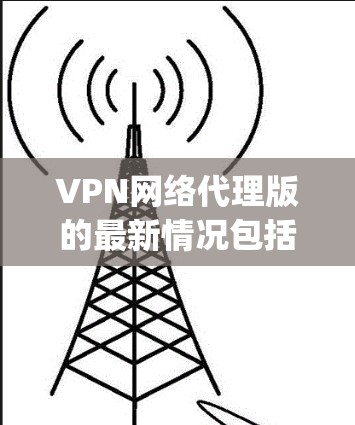 VPN网络代理版的最新情况包括TikTok VPN、Coxeter VPN、RaiCAST和The Verge等公司。每个公司都有其独特的功能和适用场景