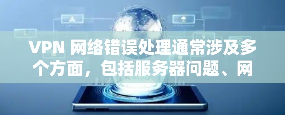 VPN 网络错误处理通常涉及多个方面，包括服务器问题、网络连接异常、配置错误以及故障等。以下是一些常见的处理步骤和方法