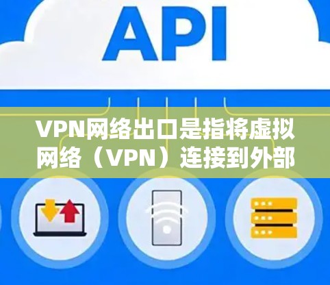 VPN网络出口是指将虚拟网络（VPN）连接到外部设备或网络中进行传输。优化VPN网络出口可以提升数据传输效率、增强安全性、降低成本，并改善用户体验。以下是关于VPN网络出口优化的建议和方法