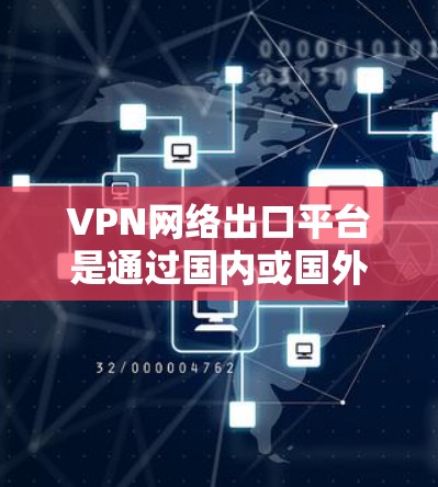 VPN网络出口平台是通过国内或国外的网络连接到国外服务器,从而下载视频、直播或其他内容的网络服务。这些平台根据不同的国家和地区的合法法规,提供不同的访问方式和权限。以下是对这些平台的详细介绍 VPN网络出口平台是通过国内或国外的网络连接到国外服务器,从而下载视频、直播或其他内容的网络服务。这些平台根据不同的国家和地区的合法法规,提供不同的访问方式和权限。以下是对这些平台的详细介绍
