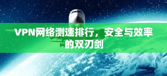 VPN网络测速排行,安全与效率的双刃剑 VPN网络测速排行,安全与效率的双刃剑
