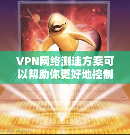 VPN网络测速方案可以帮助你更好地控制VPN连接的速率，确保网络速度符合你的需求。以下是一个详细的VPN网络测速方案指南