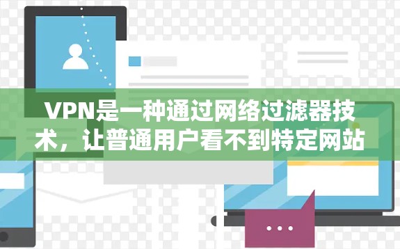 VPN是一种通过网络过滤器技术，让普通用户看不到特定网站，同时允许VPN用户访问这些网站。以下是关于VPN的详细分析