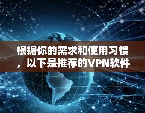 根据你的需求和使用习惯，以下是推荐的VPN软件，分为移动设备和电脑设备两种情况