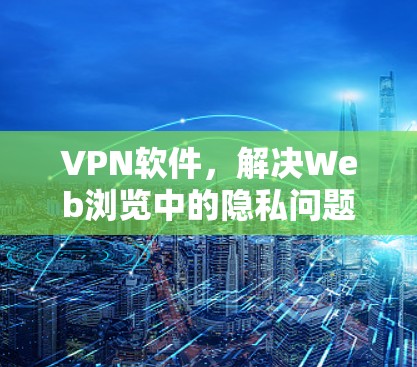 VPN软件，解决Web浏览中的隐私问题