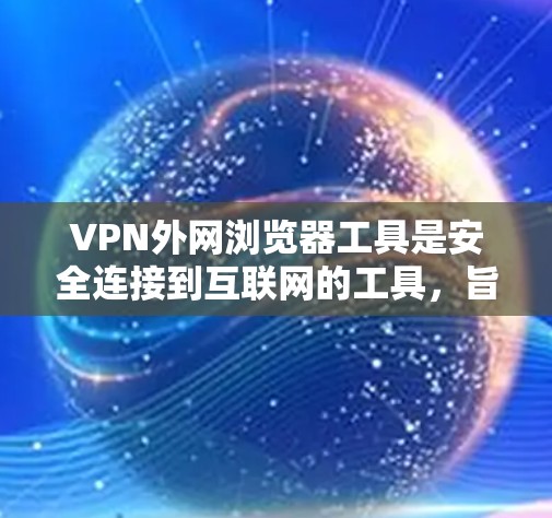 VPN外网浏览器工具是安全连接到互联网的工具，旨在帮助用户更好地管理VPN设置、检查外网浏览器的安全性以及评估内网服务器的访问权限。以下是对这些工具的详细介绍
