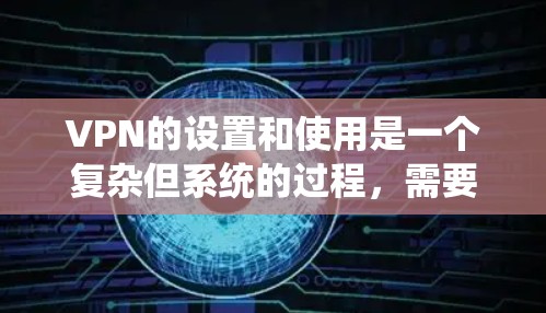 VPN的设置和使用是一个复杂但系统的过程，需要综合考虑多个因素以确保安全和合规。以下是一步步的指南，帮助您更好地理解和操作VPN设置