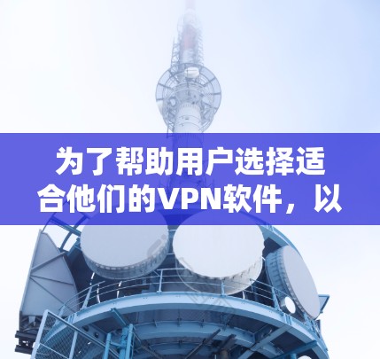 为了帮助用户选择适合他们的VPN软件，以下是按不同分类和使用场景整理的软件排行