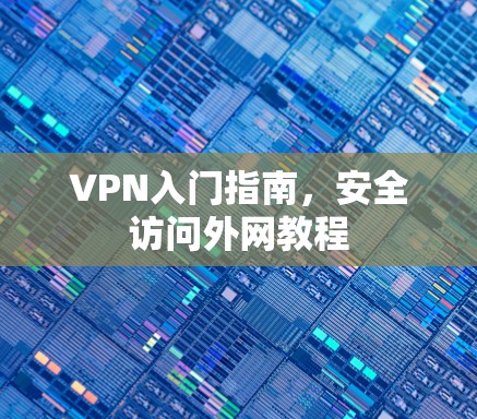 VPN入门指南,安全访问外网教程 VPN入门指南,安全访问外网教程