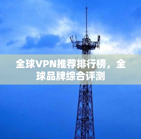 全球VPN推荐排行榜,全球品牌综合评测 全球VPN推荐排行榜,全球品牌综合评测