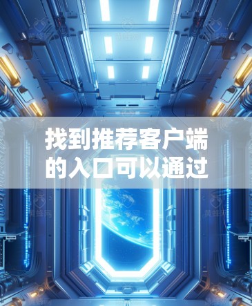 找到推荐客户端的入口可以通过以下步骤操作