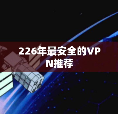 226年最安全的VPN推荐 226年最安全的VPN推荐