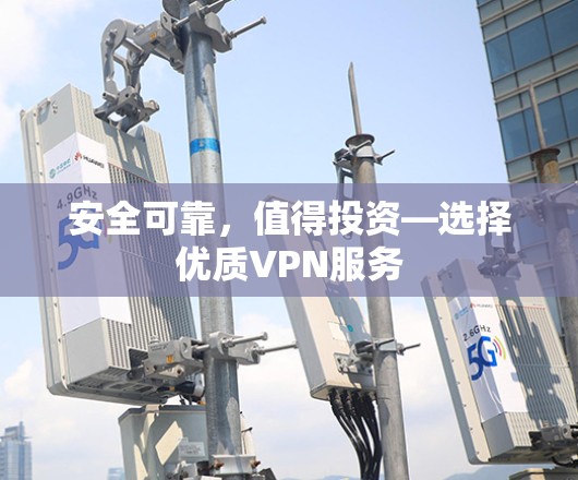安全可靠，值得投资—选择优质VPN服务