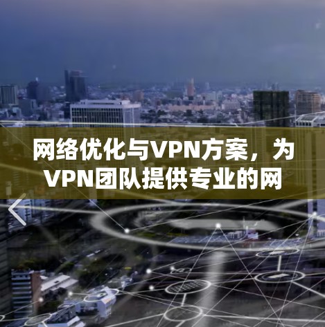 网络优化与VPN方案，为VPN团队提供专业的网络保障与优化方案