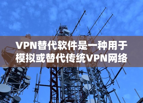 VPN替代软件是一种用于模拟或替代传统VPN网络服务的技术手段，提供类似VPN的访问控制和网络控制功能。以下是一些广泛使用的VPN替代软件及其特点