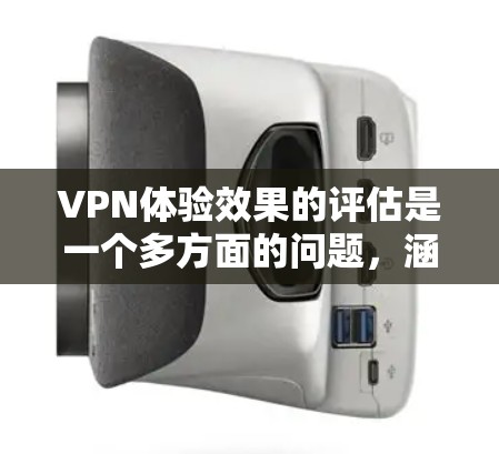 VPN体验效果的评估是一个多方面的问题，涵盖了安全、用户体验、隐私保护、用户反馈和测试工具等多个方面。以下是对VPN体验效果的详细评估