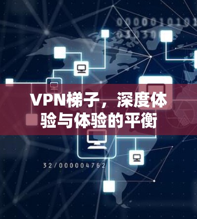 VPN梯子，深度体验与体验的平衡