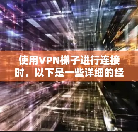 使用VPN梯子进行连接时，以下是一些详细的经验和步骤建议