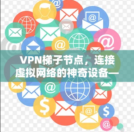 VPN梯子节点，连接虚拟网络的神奇设备—推荐几款可靠、安全的 VPN 站点节点