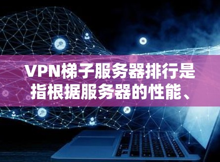 VPN梯子服务器排行是指根据服务器的性能、稳定性、安全性和价格等因素对服务器进行排序。以下是根据这些标准对服务器进行的初步排名