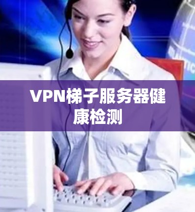 VPN梯子服务器健康检测