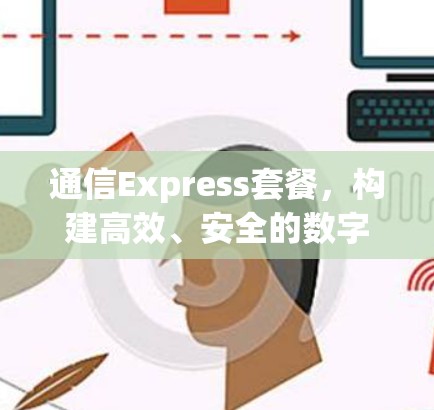 通信Express套餐，构建高效、安全的数字连接