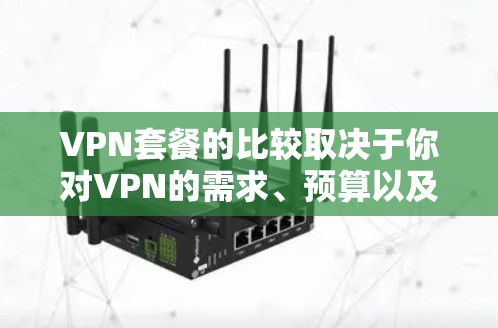 VPN套餐的比较取决于你对VPN的需求、预算以及使用的场景。以下是一些常见的VPN套餐类型及其特点，供你参考