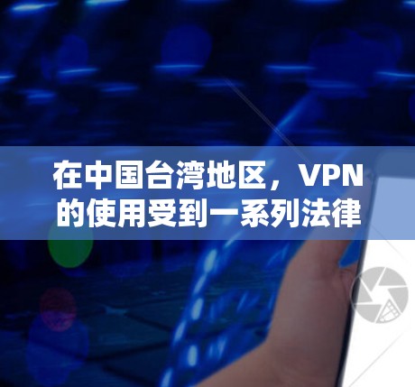 在中国台湾地区，VPN的使用受到一系列法律和政策的限制，这些规定旨在保障网络安全和信息安全。以下是关于中国台湾地区VPN使用的一些关键点