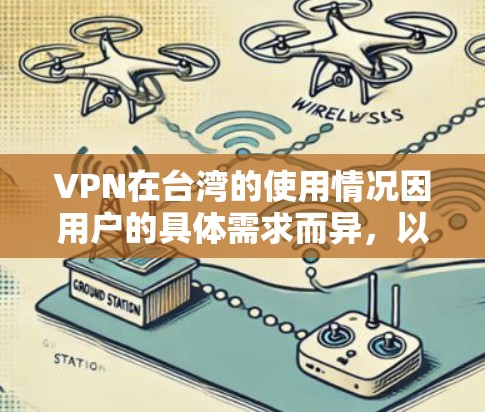 VPN在台湾的使用情况因用户的具体需求而异，以下是对VPN在台湾的详细分析，以及如何选择适合的VPN节点