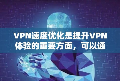 VPN速度优化是提升VPN体验的重要方面，可以通过多种技巧来实现。以下是一些具体的优化方法，帮助您在使用VPN时获得更快的连接速度和更好的体验