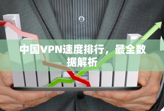 中国VPN速度排行,最全数据解析 中国VPN速度排行,最全数据解析