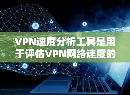 VPN速度分析工具是用于评估VPN网络速度的工具,帮助用户了解其性能,确保网络可靠和安全。以下是一个结构化的学习指南 VPN速度分析工具是用于评估VPN网络速度的工具,帮助用户了解其性能,确保网络可靠和安全。以下是一个结构化的学习指南