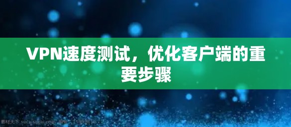 VPN速度测试，优化客户端的重要步骤