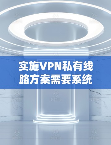 实施VPN私有线路方案需要系统性和专业性。以下是一个详细且逐步的指南,帮助您全面理解和实施这一方案 实施VPN私有线路方案需要系统性和专业性。以下是一个详细且逐步的指南,帮助您全面理解和实施这一方案
