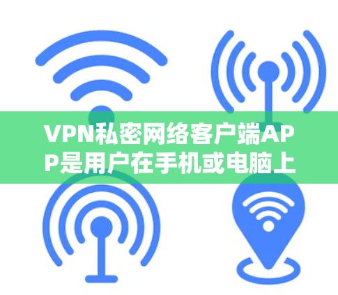 VPN私密网络客户端APP是用户在手机或电脑上运行VPN应用的直接客户端，提供多种功能，满足不同用户的需求。以下是对这些APP的详细分析