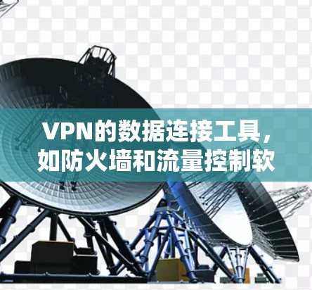 VPN的数据连接工具,如防火墙和流量控制软件,是连接外部网络和目标国家网络的关键工具。以下是关于这些工具的详细解释 VPN的数据连接工具,如防火墙和流量控制软件,是连接外部网络和目标国家网络的关键工具。以下是关于这些工具的详细解释