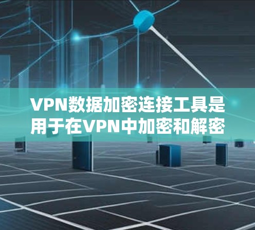 VPN数据加密连接工具是用于在VPN中加密和解密目标VPN内容的技术。以下是对该工具的详细介绍