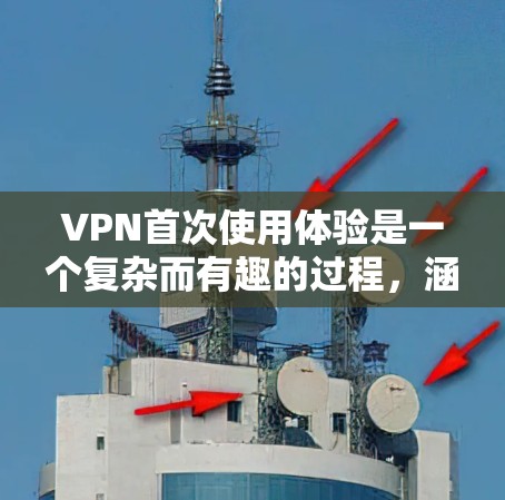 VPN首次使用体验是一个复杂而有趣的过程，涵盖了技术、安全和个人隐私等多个方面。以下是一些关键步骤和注意事项，帮助您更好地进行首次使用