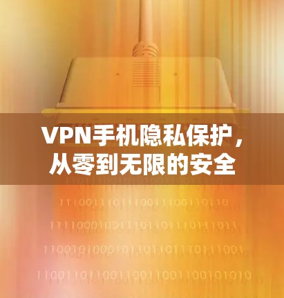 VPN手机隐私保护,从零到无限的安全 VPN手机隐私保护,从零到无限的安全