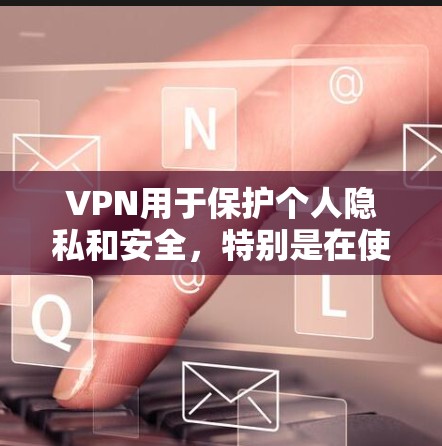 VPN用于保护个人隐私和安全,特别是在使用高速网络时。以下是一个详细的步骤指南,帮助你理解和使用VPN VPN用于保护个人隐私和安全,特别是在使用高速网络时。以下是一个详细的步骤指南,帮助你理解和使用VPN
