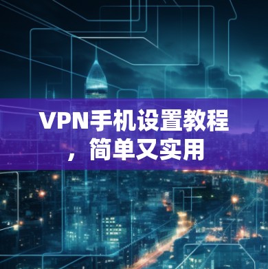 VPN手机设置教程，简单又实用