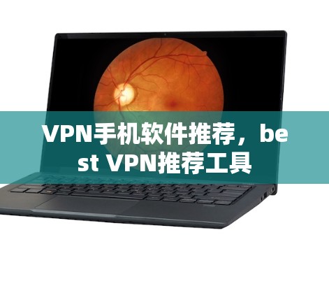 VPN手机软件推荐,best VPN推荐工具 VPN手机软件推荐,best VPN推荐工具